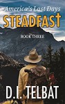 STEADFAST Book Three: America's Last Days (The Steadfast Series 3) - D.I. Telbat