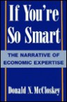 If You're So Smart: The Narrative of Economic Expertise - Deirdre N. McCloskey