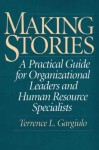 Making Stories: A Practical Guide for Organizational Leaders and Human Resource Specialists - Terrence L. Gargiulo