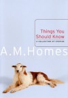 Things You Should Know: A Collection of Stories - A.M. Homes