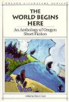 The World Begins Here: An Anthology of Oregon Short Fiction - Glen A. Love