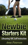 Newbie Starter Kit - 'Lifesaving' ABC Golf Instruction (Way of Golfing Enjoyment Book 1) - Anne Peterson