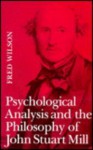 Psychological Analysis and the Philosophy of John Stuart Mill - Fred Wilson