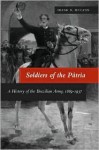 Soldiers of the Patria: A History of the Brazilian Army, 1889-1937 - Frank McCann