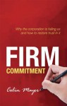 Firm Commitment: Why the corporation is failing us and how to restore trust in it - Colin Mayer