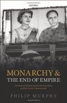 Monarchy and the End of Empire: The House of Windsor, the British Government, and the Postwar Commonwealth - Philip Murphy