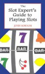 The Slot Expert's Guide to Playing Slots - John Robison