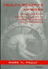 Health Benefits at Work: An Economic and Political Analysis of Employment-Based Health Insurance - Mark V. Pauly