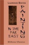 Painting In The Far East: An Introduction To The History Of Pictorial Art In Asia, Especially China And Japan - Laurence Binyon