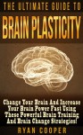 Brain Plasticity: The Ultimate Guide To Brain Plasticity! - Change Your Brain And Increase Your Brain Power Fast Using These Powerful Brain Training And ... Neuroplasticity, Memory Improvemen) - Ryan Cooper