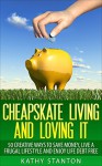 Cheapskate Living And Loving It: 50 Creative Ways To Save Money, Live A Frugal Lifestyle And Enjoy Life Debt Free (Simple Living Book 3) - Kathy Stanton