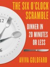 The Six O'Clock Scramble: Dinner in 20 Minutes or Less - Aviva Goldfarb