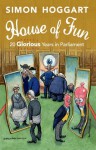 House of Fun: 20 glorious years in parliament - Simon Hoggart