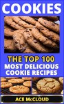 Cookies: The Top 100 Most Delicious Cookie Recipes (Cookie Baking, Dessert Recipes, Cookie Recipe Book, Cookies and Cookie Bars, Making Cookies, Best Cookie Recipes) - Ace McCloud