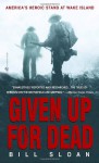 Given Up for Dead: America's Heroic Stand at Wake Island - Bill Sloan