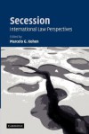 Secession: International Law Perspectives - Marcelo G Kohen