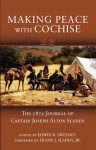 Making Peace with Cochise: The 1872 Journal of Captain Joseph Alton Sladen - Edwin R. Sweeney, Edwin R. Sweeney, Frank J. Sladen