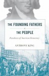 The Founding Fathers v. the People: Paradoxes of American Democracy - Anthony King