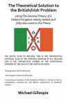 The Theoretical Solution to the British/Irish Problem Using the General Theory of a Federal Kingdom Clearly Stated and Fully Discussed in This Thesis - Michael Gillespie