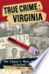 True Crime: Virginia: The State's Most Notorious Criminal Cases - John F. Jebb