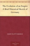 The Evolution of an Empire A Brief Historical Sketch of Germany - Mary Platt Parmele