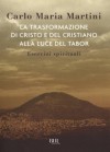 La trasformazione di Cristo e del cristiano alla luce del Tabor: Esercizi spirituali - Carlo Maria Martini