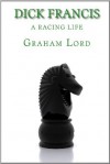 Dick Francis: A Racing Life - Graham Lord