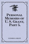 Personal Memoirs of U. S. Grant, Part 5. - Ulysses S. Grant