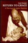 Return to Grace: A Theology of Infant Baptism - Kurt Stasiak