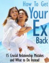 How To Get Your Ex Back - 15 Crucial Relationship Mistakes and What to Do Instead - Rachel Edison