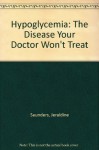 Hypoglycemia: The Disease Your Doctor Won't Treat - Jeraldine Saunders