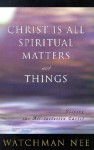 Christ is All Spiritual Matters and Things - Watchman Nee