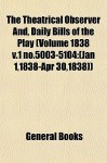 The Theatrical Observer And, Daily Bills of the Play (Volume 1838 V.1 No.5003-5104: Jan 1,1838-Apr 30,1838) - General Books