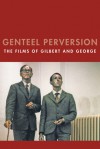 Genteel Perversion: The Films of Gilbert and George - Chris Horrocks