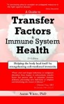 A Guide to Transfer Factors and Immune System Health: 2nd edition, Helping the body heal itself by strengthening cell-mediated immunity - Aaron White