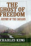 The Ghost of Freedom: A History of the Caucasus - Charles King