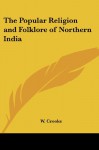 The Popular Religion and Folklore of Northern India - W. Crooke