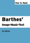 How to Read Barthes' Image-Music-Text (How to Read Theory) - Ed White