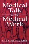 Medical Talk and Medical Work: The Liturgy of the Clinic - Paul A. Atkinson