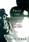 Print the Legend: The Life and Times of John Ford - Scott Eyman