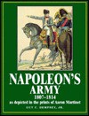 Napoleon's Army: 1807-1814, as Depicted in the Prints of Aaron Martinet - Guy C. Dempsey