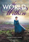 The World Within: A Novel of Emily Brontë - Jane Eagland