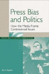 Press Bias and Politics: How the Media Frame Controversial Issues - Jim A. Kuypers