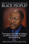 What Has This Got to Do with the Liberation of Black People?: The Impact of Ronald W. Walters on African American Thought and Leadership - Robert C Smith