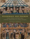 Pilgrimage and Pogrom: Violence, Memory, and Visual Culture at the Host-Miracle Shrines of Germany and Austria - Mitchell B. Merback