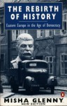 The Rebirth of History: Eastern Europe in the Age of Democracy - Misha Glenny