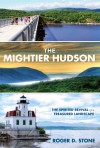 The Mightier Hudson: The Spirited Revival of a Treasured Landscape - Roger D. Stone