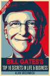 Bill Gates: TOP 16 Secrets In Life & Business (Edition 2016, The Essential, Straight To The Point, No-Fluff) - Alan Greenwich