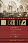 Origins of the Dred Scott Case: Jacksonian Jurisprudence and the Supreme Court, 1837-1857 - Austin Allen