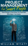 Project Management For Smart People - Proven Strategies to Easily Achieve Your Project Goals Within Budget & Time Schedule (Project Management, Project Manager, CAPM, PMP) - William Wyatt